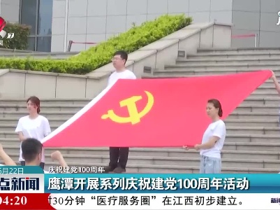 【庆祝建党100周年】鹰潭开展系列庆祝建党100周年活动