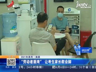 【2021年高考】南昌：“劳动者港湾” 让考生家长歇会脚
