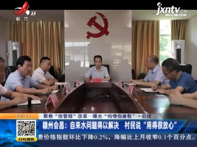 【聚焦“放管服”改革 曝光“怕慢假庸散”】后续·赣州会昌：自来水问题得以解决 村民说“用得很放心”