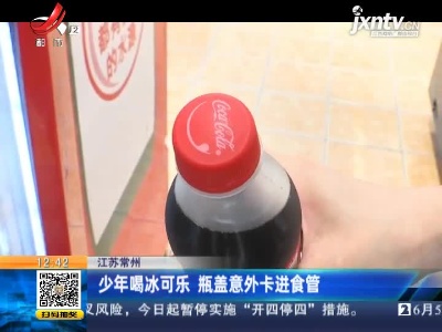 江苏常州：少年喝冰可乐 瓶盖意外卡进食管