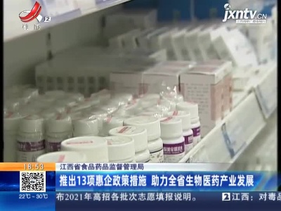 江西省食品药品监督管理局：推出13项惠企政策措施 助力全省生物医药产业发展