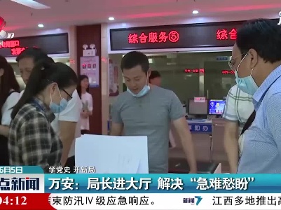 【学党史 开新局】万安：局长进大厅 解决“急难愁盼”