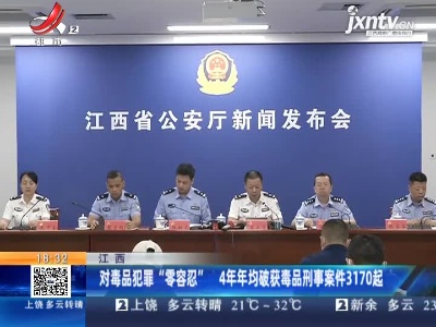 江西：对毒品犯罪“零容忍” 4年年均破获毒品刑事案件3170起