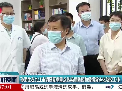孙菊生在九江市调研夏季重点传染病防控和疫情常态化防控工作