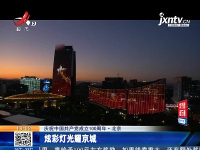 【庆祝中国共产党成立100周年】北京：炫彩灯光耀京城