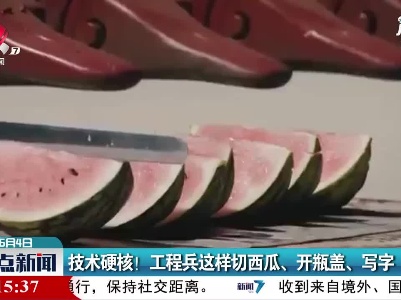 技术硬核！工程兵这样切西瓜、开瓶盖、写字