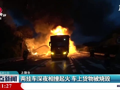 上饶：两挂车深夜相撞起火 车上货物被烧毁