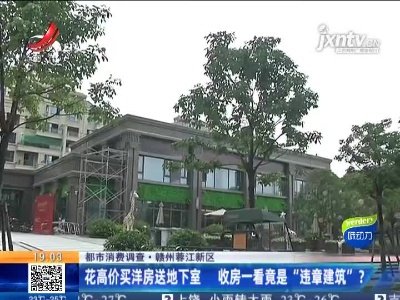 【都市消费调查】赣州蓉江新区：花高价买洋房送地下室 收房一看竟是“违章建筑”？