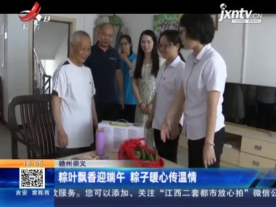 赣州崇义：粽叶飘香迎端午 粽子暖心传温情