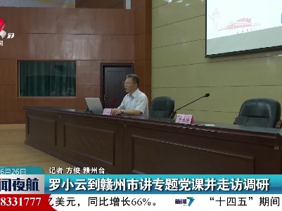 罗小云到赣州市讲专题党课并走访调研