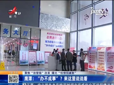 【聚焦“放管服”改革 曝光“怕慢假庸散”】鹰潭：“办不成事”？来这里说说看