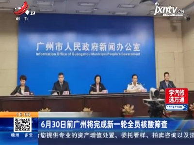6月30日前广州将完成新一轮全员核酸筛查