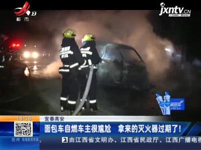 宜春高安：面包车自燃车主很尴尬 拿来的灭火器过期了！