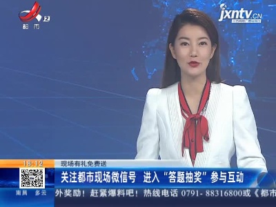 【现场有礼免费送】关注都市现场微信号 进入“答题抽奖”参与互动