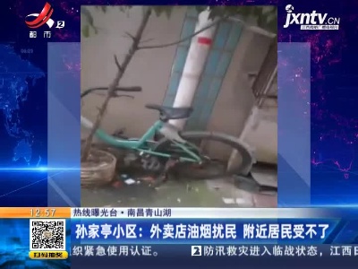 【热线曝光台】南昌青山湖·孙家亭小区：外卖店油烟扰民 附近居民受不了