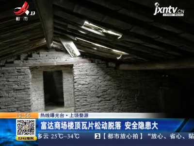 【热线曝光台】上饶婺源：富达商场楼顶瓦片松动脱落 安全隐患大
