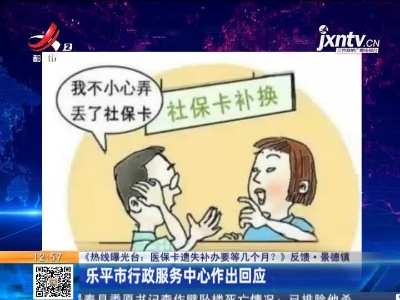 【《热线曝光台：医保卡遗失补办要等几个月？》反馈】景德镇：乐平市行政服务中心作出回应