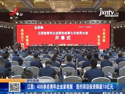 江西：400余名青年企业家相聚 签约项目投资额超10亿元