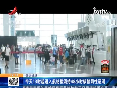 深圳机场：6月19日13时起进入航站楼须持48小时核酸阴性证明