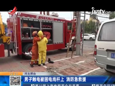 河北邢台：男子触电被困电线杆上 消防急救援