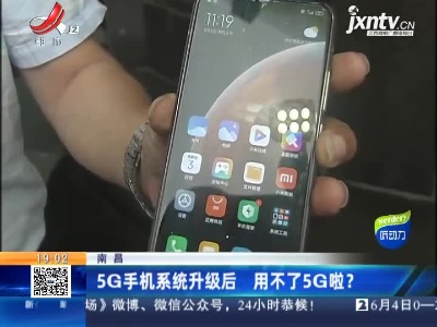 南昌：5G手机系统升级后 用不了5G啦？
