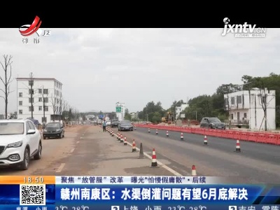 【聚焦“放管服”改革 曝光“怕慢假庸散”】后续·赣州南康区：水渠倒灌问题有望6月底解决