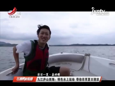 【新凉一夏·嘉游赣】九江庐山西海：特色水上运动 带你尽享夏日清凉