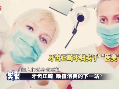 牙齿正畸 颜值消费的下一站？