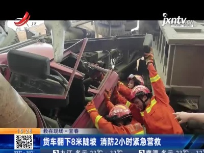【救在现场】宜春：货车翻下8米陡坡 消防2小时紧急营救