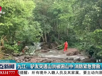 九江：驴友突遇山洪被困山中 消防紧急营救