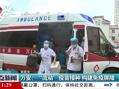 万安：“流动”疫苗接种 构建免疫屏障