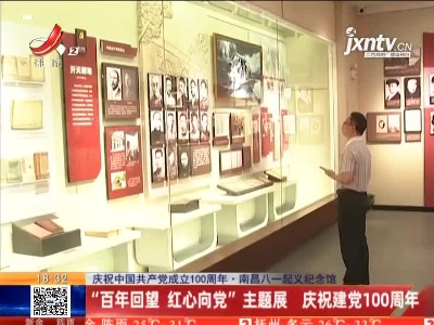【庆祝中国共产党成立100周年】南昌八一起义纪念馆：“百年回望 红心向党”主题展 庆祝建党100周年