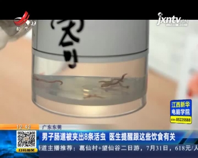 广东东莞：男子肠道被夹出8条活虫 医生提醒跟这些饮食有关