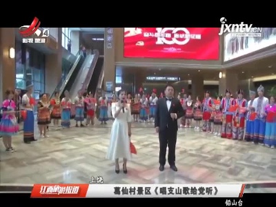 上饶：葛仙村景区《唱支山歌给党听》