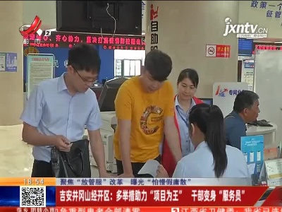 【聚焦“放管服”改革 曝光“怕慢假庸散”】吉安井冈山经开区：多举措助力“项目为王” 干部变身“服务员”