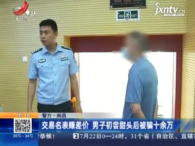 【警方】南昌：交易名表赚差价 男子初尝甜头后被骗十余万