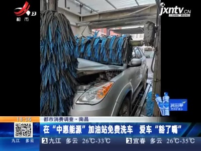 【都市消费调查】南昌：在“中惠能源”加油站免费洗车 爱车“豁了嘴”