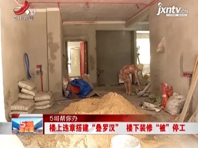 【5哥帮你办】南昌：楼上违章搭建“叠罗汉” 楼下装修“被”停工