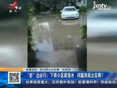 【直播连线·我为群众办实事】南昌县·“岩”出必行：下雨小区就涨水 问题到底出在哪？