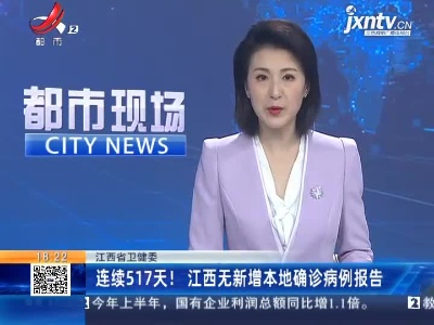 江西省卫健委：连续517天！江西无新增本地确诊病例报告