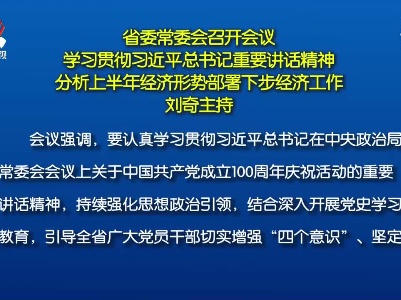 省委常委会召开会议 学习贯彻习近平总书记重要讲话精神 分析上半年经济形势部署下步经济工作 刘奇主持