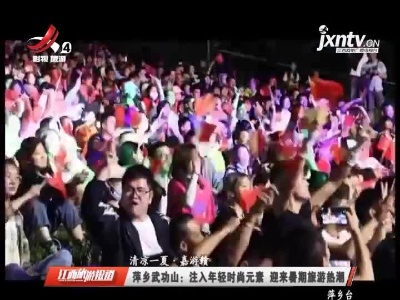 【清凉一夏·嘉游赣】萍乡武功山：注入年轻时尚元素 迎来暑期旅游热潮