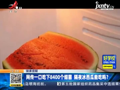 【健康提醒】网传一口吃下8400个细菌 隔夜冰西瓜能吃吗？