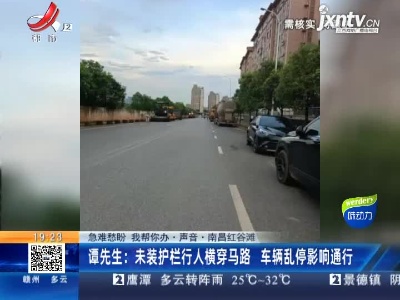 【急难愁盼 我帮你办·声音】南昌红谷滩·谭先生：未装护栏行人横穿马路 车辆乱停影响通行