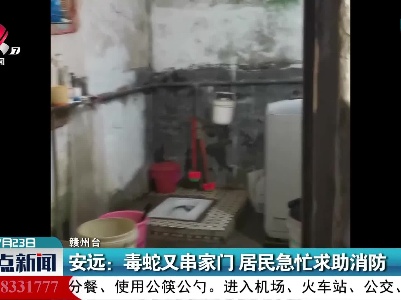 安远：毒蛇又串家门 居民急忙求助消防