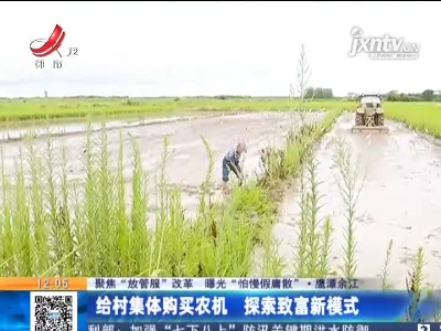 【聚焦“放管服”改革 曝光“怕慢假庸散”】鹰潭余江：给村集体购买农机 探索致富新模式