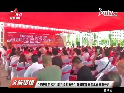 “走进红色名村 助力乡村振兴”鹰潭市首届青年直播节开启