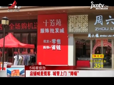 【5哥帮你办】南昌：店铺喊麦揽客 城管上门“降噪”
