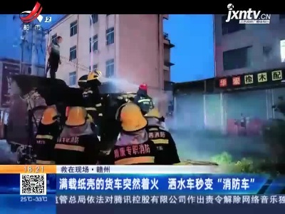【救在现场】赣州：满载纸壳的货车突然着火 洒水车秒变“消防车”