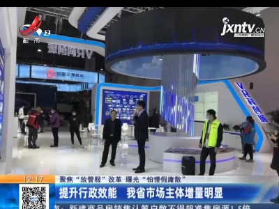 【聚焦“放管服”改革 曝光“怕慢假庸散”】提升行政效能 江西省市场主体增量明显
